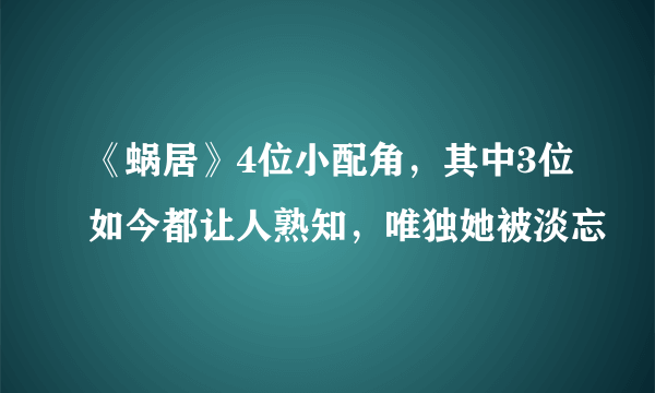 《蜗居》4位小配角，其中3位如今都让人熟知，唯独她被淡忘