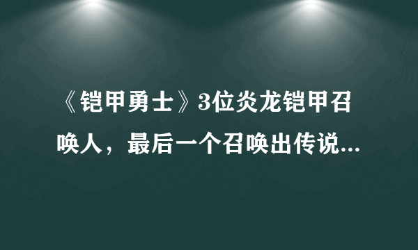 《铠甲勇士》3位炎龙铠甲召唤人，最后一个召唤出传说中的铠甲