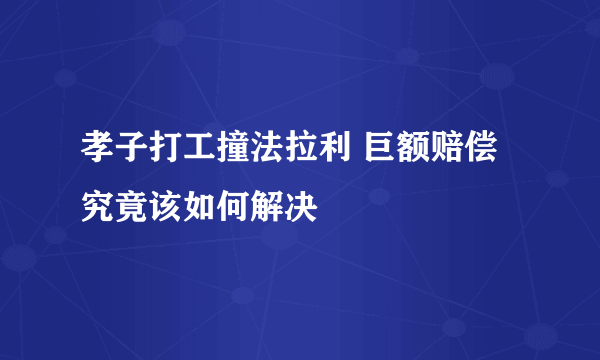 孝子打工撞法拉利 巨额赔偿究竟该如何解决