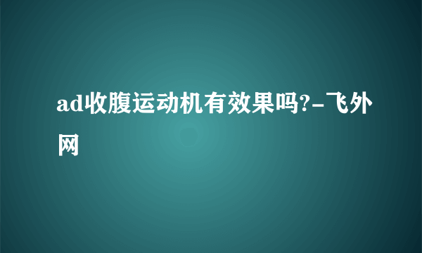 ad收腹运动机有效果吗?-飞外网