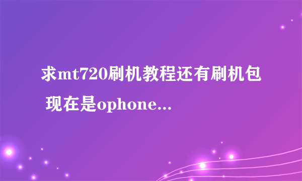 求mt720刷机教程还有刷机包 现在是ophone1.5 刷成android2.1的 或者其他!!!谢谢了 9...