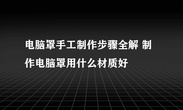 电脑罩手工制作步骤全解 制作电脑罩用什么材质好