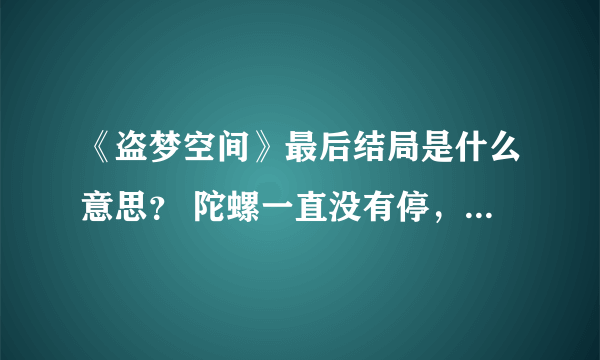 《盗梦空间》最后结局是什么意思？ 陀螺一直没有停，是在梦境中吗