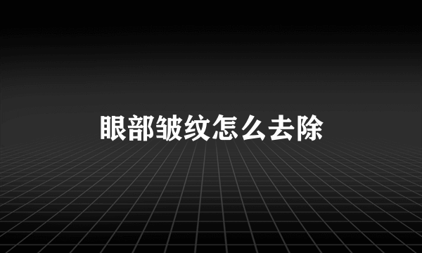 眼部皱纹怎么去除