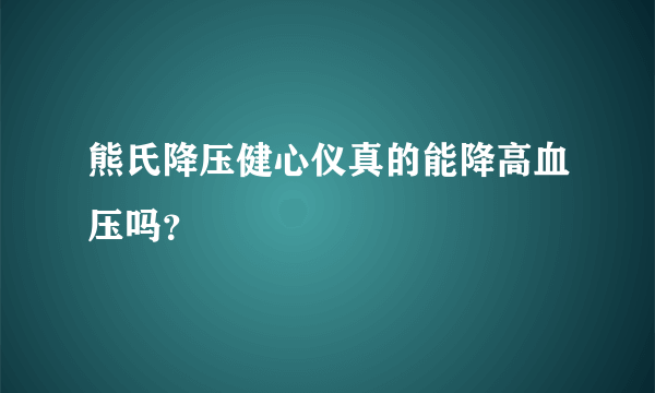 熊氏降压健心仪真的能降高血压吗？