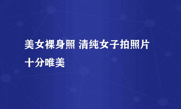 美女裸身照 清纯女子拍照片十分唯美