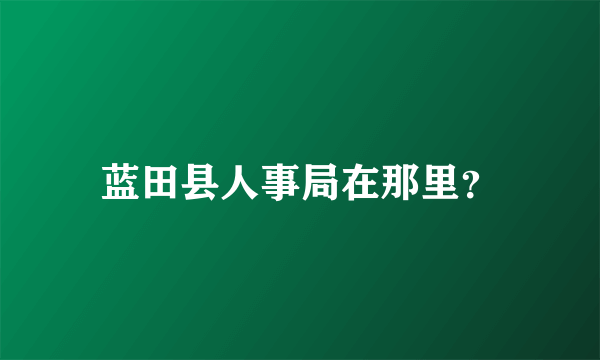 蓝田县人事局在那里？