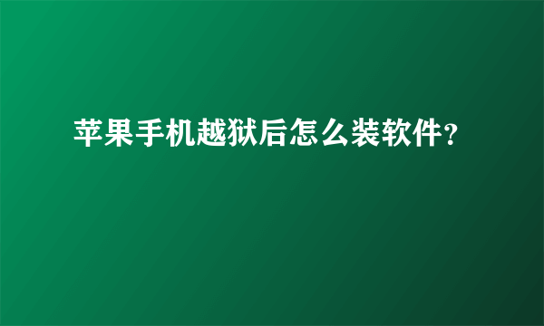 苹果手机越狱后怎么装软件？