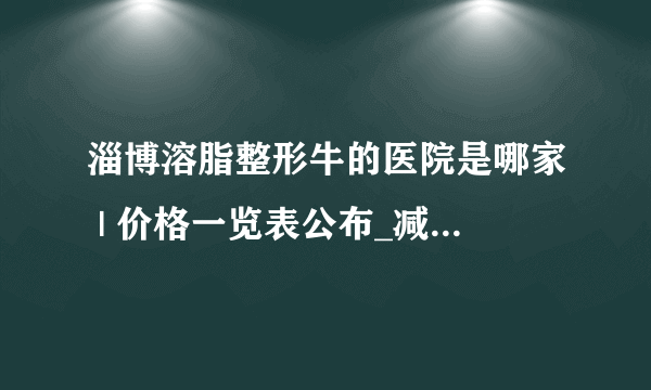 淄博溶脂整形牛的医院是哪家 | 价格一览表公布_减肥是应该少吃什么？