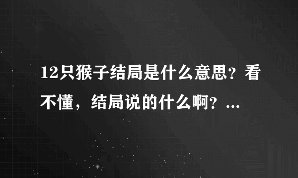 12只猴子结局是什么意思？看不懂，结局说的什么啊？ - 芝士回答