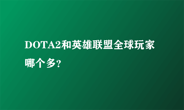 DOTA2和英雄联盟全球玩家哪个多？