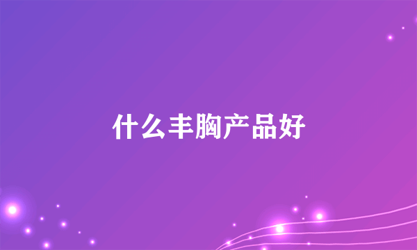 什么丰胸产品好