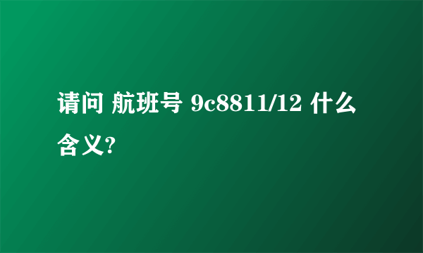 请问 航班号 9c8811/12 什么含义?