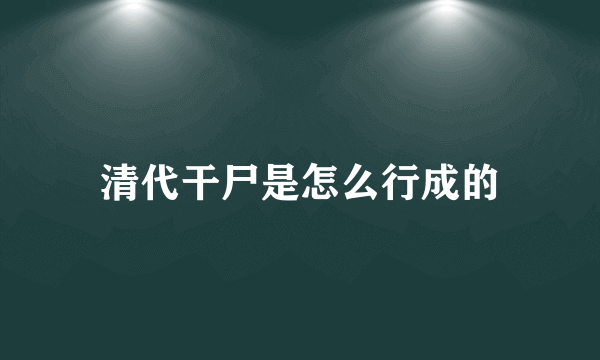 清代干尸是怎么行成的