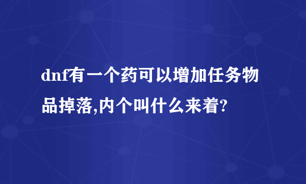 dnf有一个药可以增加任务物品掉落,内个叫什么来着?