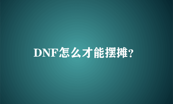 DNF怎么才能摆摊？