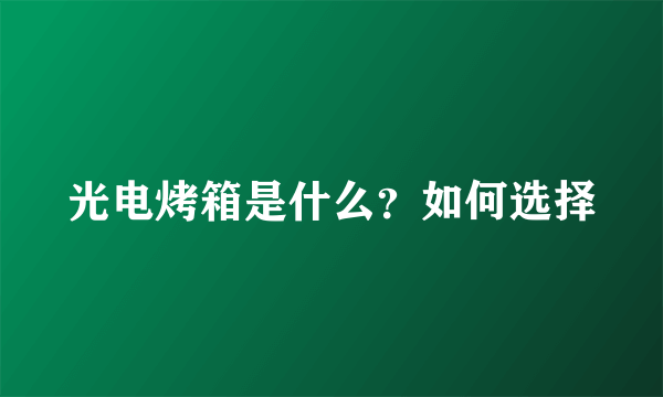 光电烤箱是什么？如何选择