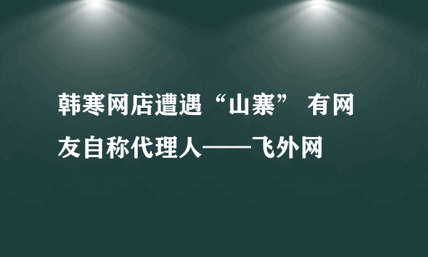 韩寒网店遭遇“山寨” 有网友自称代理人——飞外网