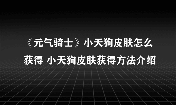 《元气骑士》小天狗皮肤怎么获得 小天狗皮肤获得方法介绍