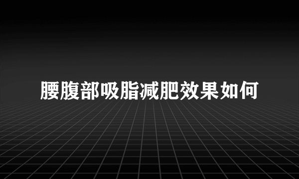 腰腹部吸脂减肥效果如何