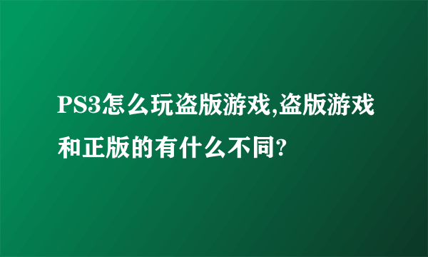 PS3怎么玩盗版游戏,盗版游戏和正版的有什么不同?