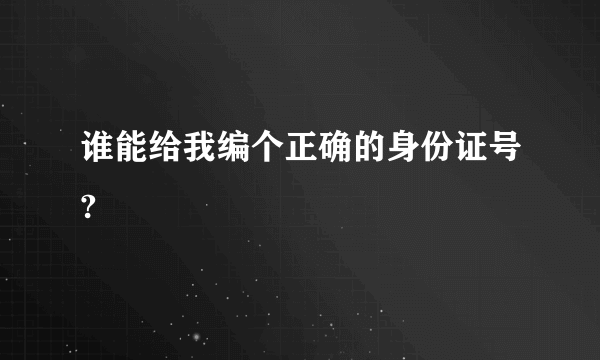 谁能给我编个正确的身份证号?