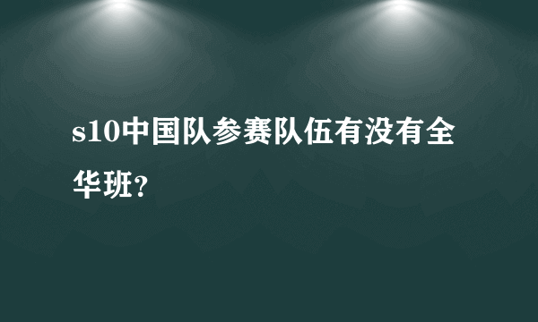 s10中国队参赛队伍有没有全华班？