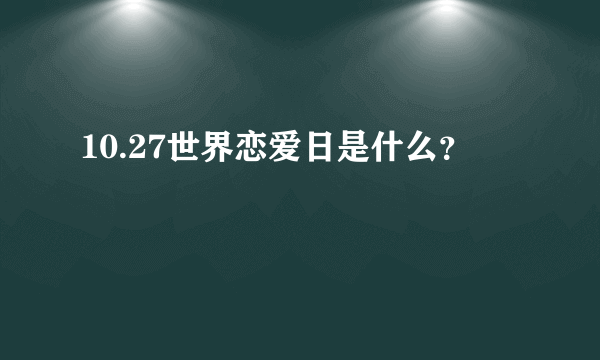 10.27世界恋爱日是什么？