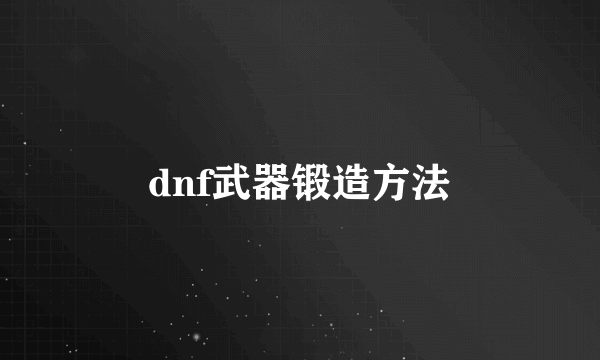 dnf武器锻造方法