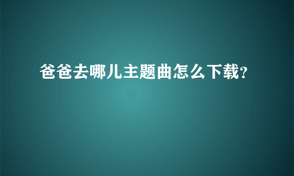 爸爸去哪儿主题曲怎么下载？