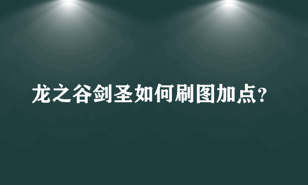 龙之谷剑圣如何刷图加点？