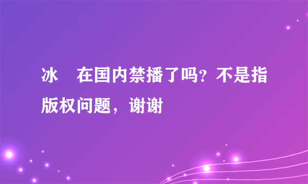 冰菓在国内禁播了吗？不是指版权问题，谢谢