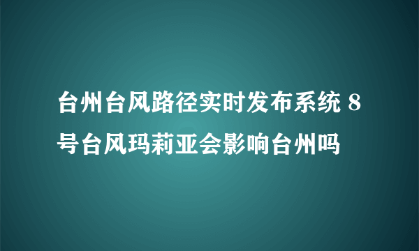 台州台风路径实时发布系统 8号台风玛莉亚会影响台州吗