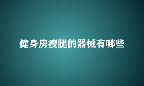 健身房瘦腿的器械有哪些