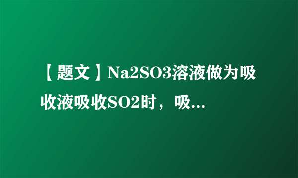 【题文】Na2SO3溶液做为吸收液吸收SO2时，吸收液pH随n(SO)∶n(HSO)变化的关系如表：n(SO)∶n(HSO)91∶91∶19∶91pH8.27.26.2 以下离子浓度关系的判断正确的是(   )A．NaHSO3溶液中c(H+)-)B．Na2SO3溶液中c(Na+)>c(SO)>c(HSO)>c(OH-)>c(H+)C．当吸收液呈中性时，c(Na+)>c(SO)>c(HSO)>c(OH-)=c(H+)D．当吸收液呈中性时，c(Na+)>c(HSO)+c(SO)