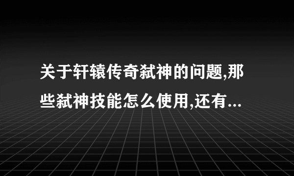 关于轩辕传奇弑神的问题,那些弑神技能怎么使用,还有法师的弑神可以召唤出来通灵不？