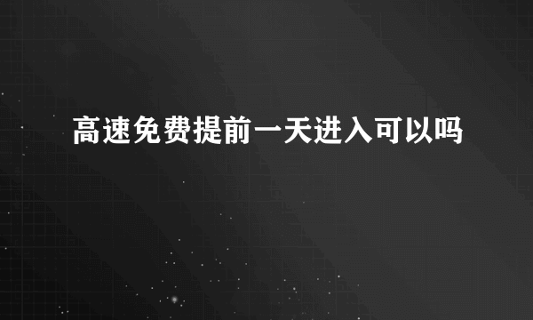 高速免费提前一天进入可以吗