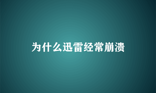 为什么迅雷经常崩溃