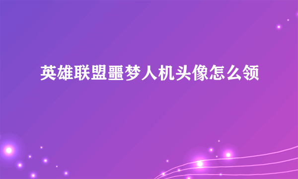 英雄联盟噩梦人机头像怎么领