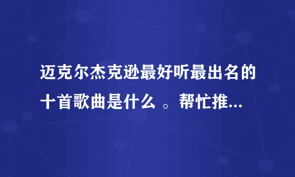 迈克尔杰克逊最好听最出名的十首歌曲是什么 。帮忙推荐一下。