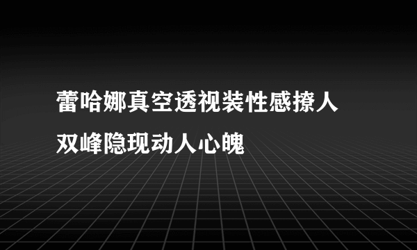 蕾哈娜真空透视装性感撩人 双峰隐现动人心魄