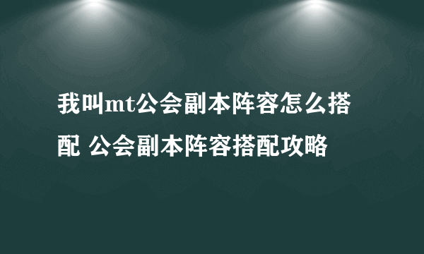 我叫mt公会副本阵容怎么搭配 公会副本阵容搭配攻略