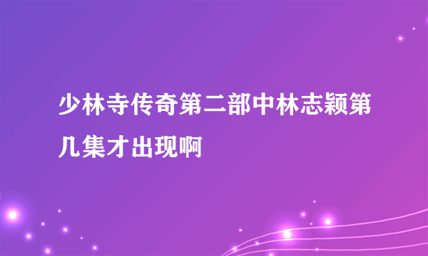 少林寺传奇第二部中林志颖第几集才出现啊