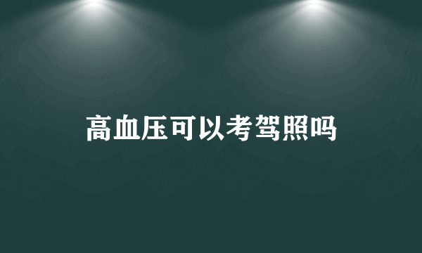 高血压可以考驾照吗