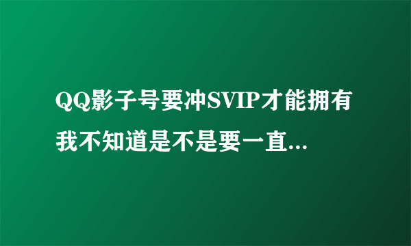 QQ影子号要冲SVIP才能拥有我不知道是不是要一直冲SVIP才可以拥有如果SVIP过期这个号会没有吗？