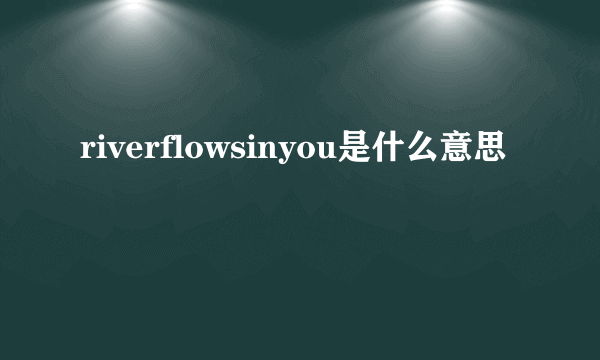 riverflowsinyou是什么意思