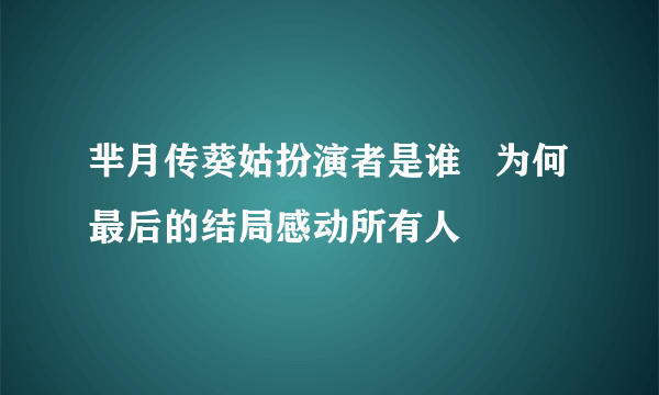 芈月传葵姑扮演者是谁   为何最后的结局感动所有人