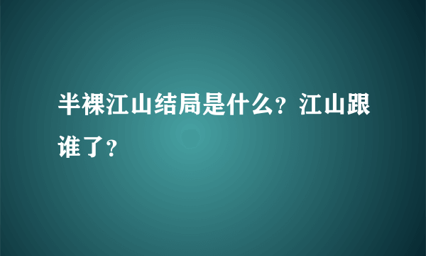 半裸江山结局是什么？江山跟谁了？