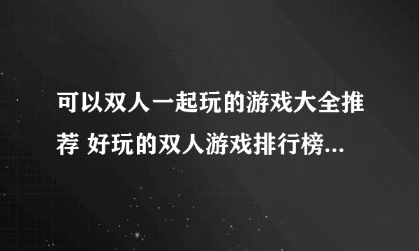 可以双人一起玩的游戏大全推荐 好玩的双人游戏排行榜前五2023