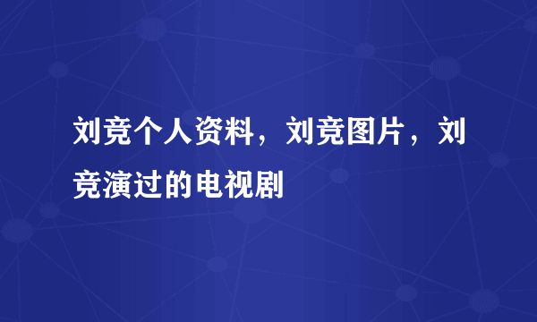 刘竞个人资料，刘竞图片，刘竞演过的电视剧